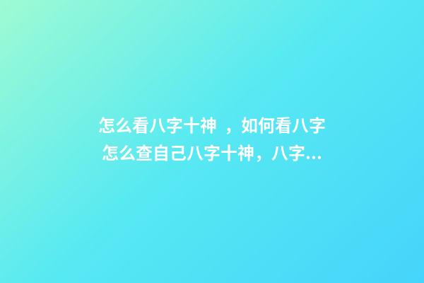 怎么看八字十神，如何看八字 怎么查自己八字十神，八字中如何找出十神